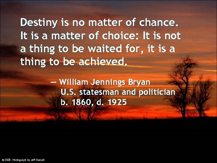 Destiny is no matter of chance. It is a matter of choice: It is