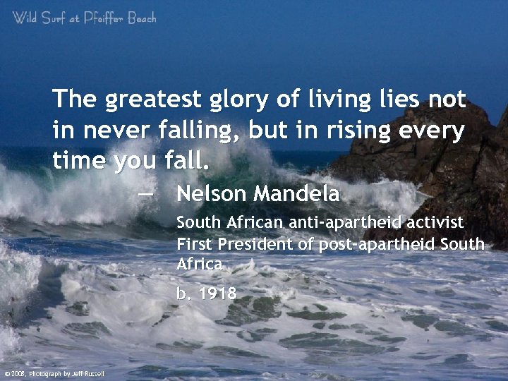 The greatest glory of living lies not in never falling, but in rising every