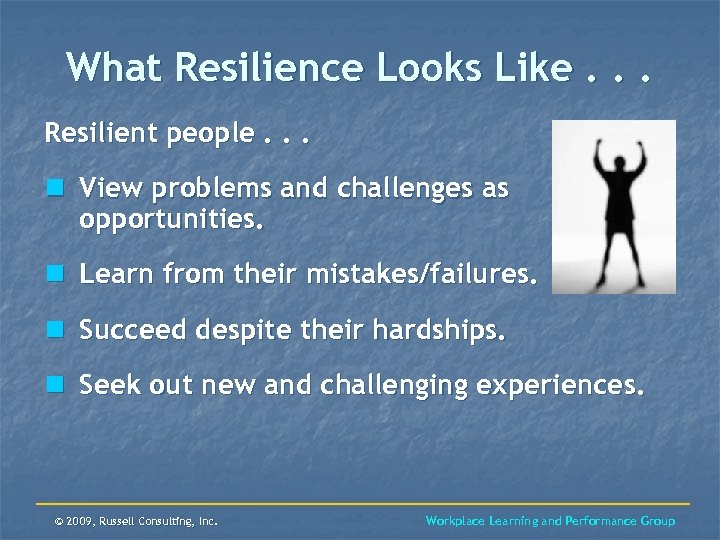What Resilience Looks Like. . . Resilient people. . . n View problems and