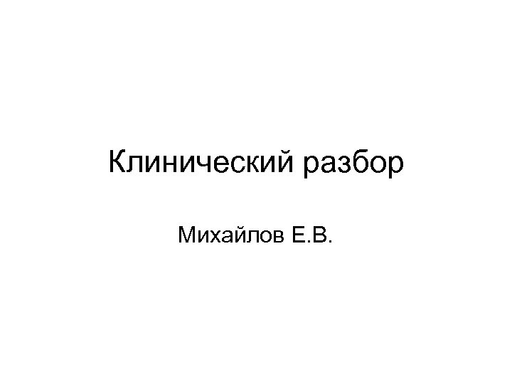 Клинический разбор Михайлов Е. В. 