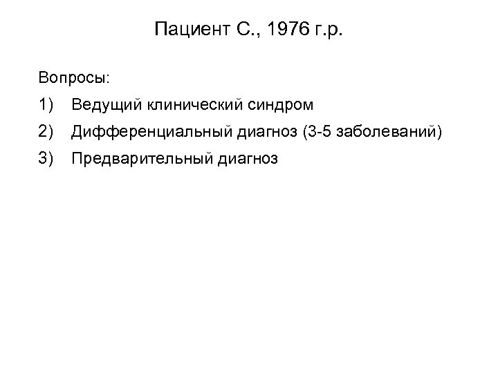 Пациент С. , 1976 г. р. Вопросы: 1) Ведущий клинический синдром 2) Дифференциальный диагноз