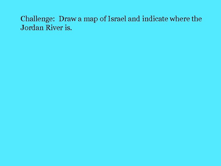 Challenge: Draw a map of Israel and indicate where the Jordan River is. 