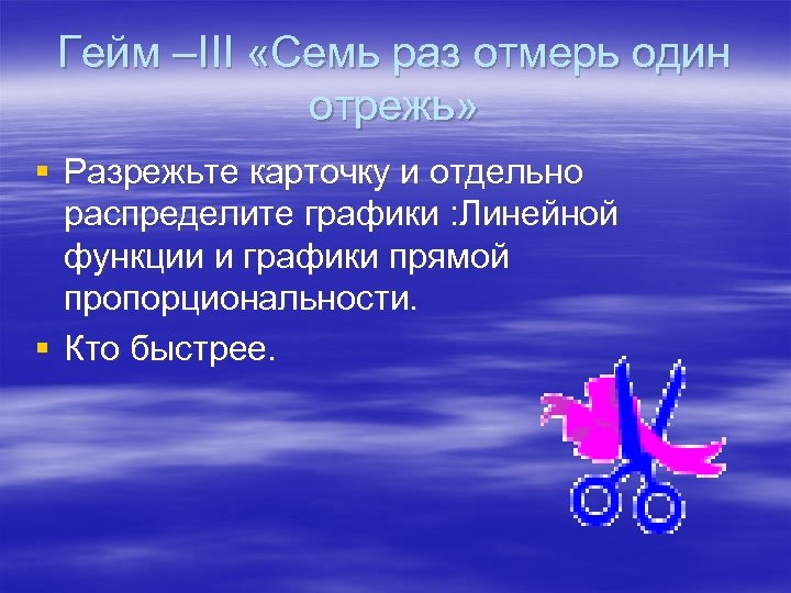 Гейм –III «Семь раз отмерь один отрежь» § Разрежьте карточку и отдельно распределите графики