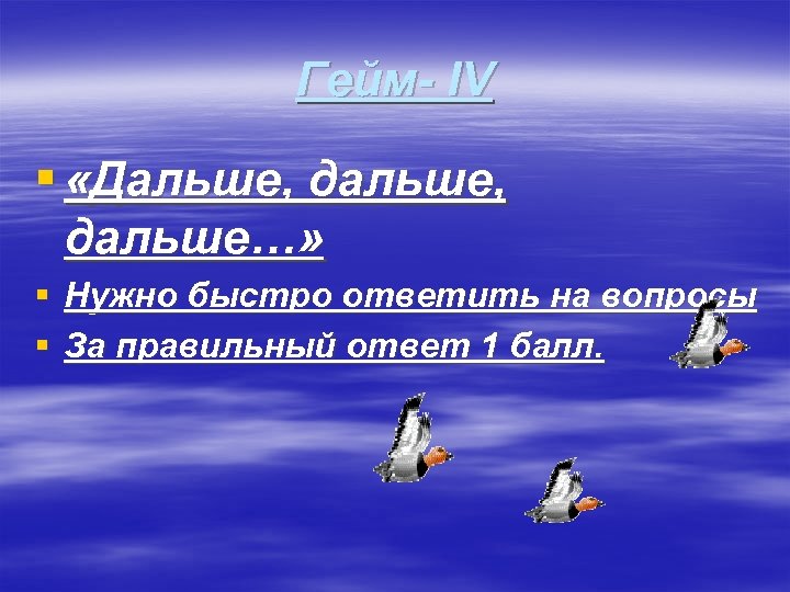 Гейм- IV § «Дальше, дальше…» § Нужно быстро ответить на вопросы § За правильный
