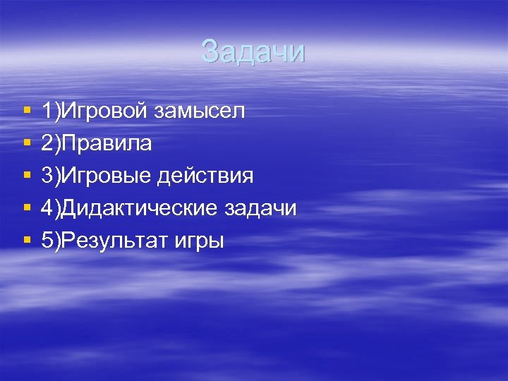 Задачи § § § 1)Игровой замысел 2)Правила 3)Игровые действия 4)Дидактические задачи 5)Результат игры 