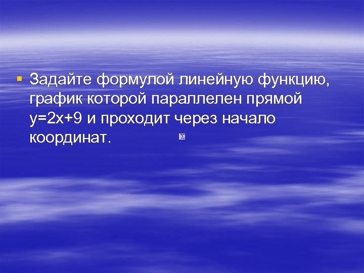 § Задайте формулой линейную функцию, график которой параллелен прямой y=2 x+9 и проходит через