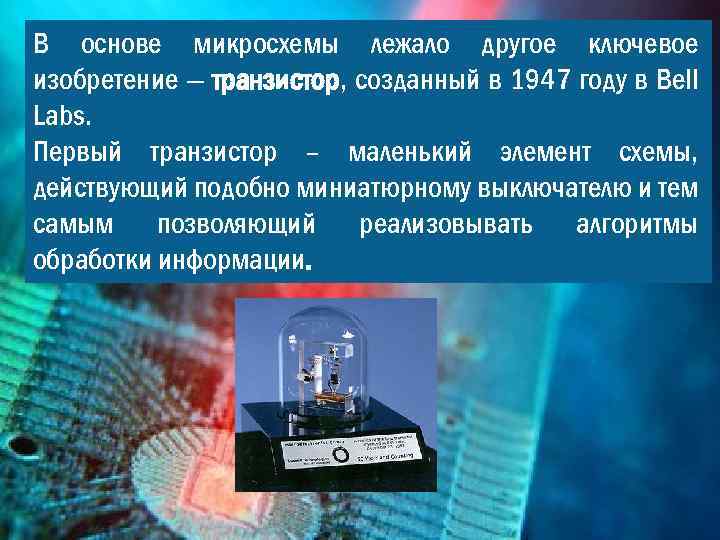 В основе микросхемы лежало другое ключевое изобретение — транзистор, созданный в 1947 году в