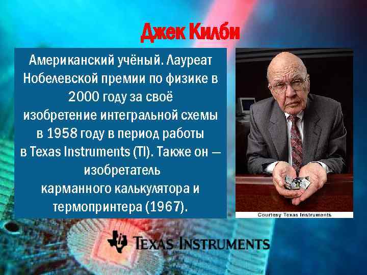 Джек Килби Американский учёный. Лауреат Нобелевской премии по физике в 2000 году за своё