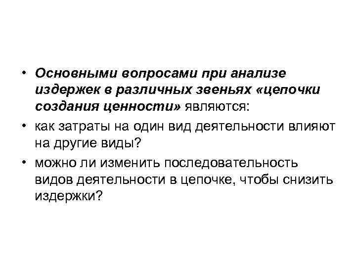  • Основными вопросами при анализе издержек в различных звеньях «цепочки создания ценности» являются: