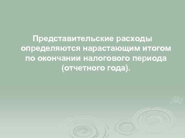 Представительские расходы определяются нарастающим итогом по окончании налогового периода (отчетного года). 