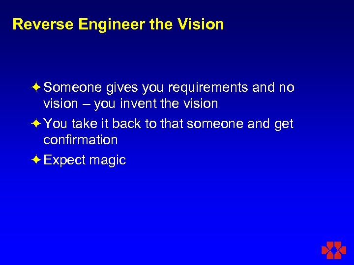 Reverse Engineer the Vision ö Someone gives you requirements and no vision – you