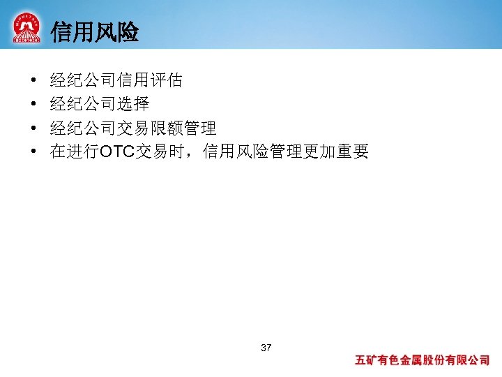 信用风险 • • 经纪公司信用评估 经纪公司选择 经纪公司交易限额管理 在进行OTC交易时，信用风险管理更加重要 37 