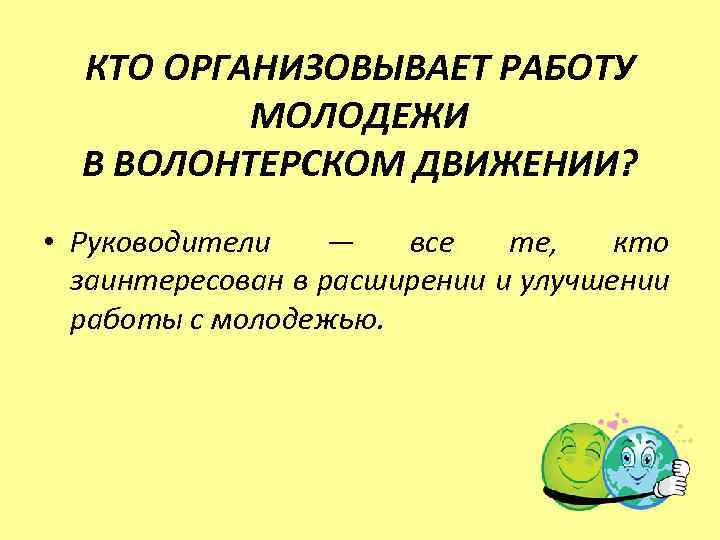 КТО ОРГАНИЗОВЫВАЕТ РАБОТУ МОЛОДЕЖИ В ВОЛОНТЕРСКОМ ДВИЖЕНИИ? • Руководители — все те, кто заинтересован