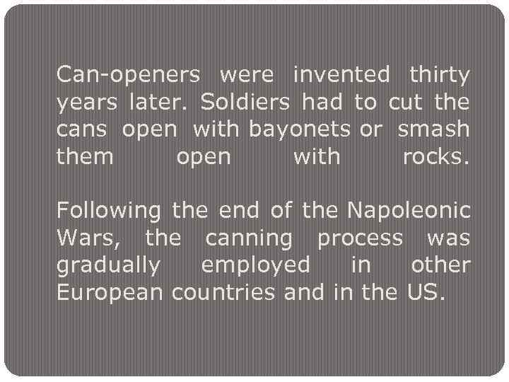 Can-openers were invented thirty years later. Soldiers had to cut the cans open with