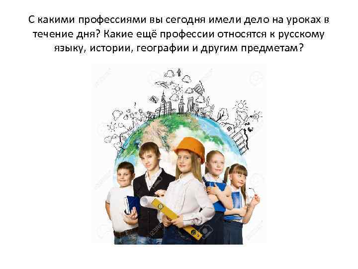 С какими профессиями вы сегодня имели дело на уроках в течение дня? Какие ещё