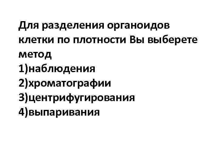 Для разделения органоидов клетки по плотности Вы выберете метод 1)наблюдения 2)хроматографии 3)центрифугирования 4)выпаривания 