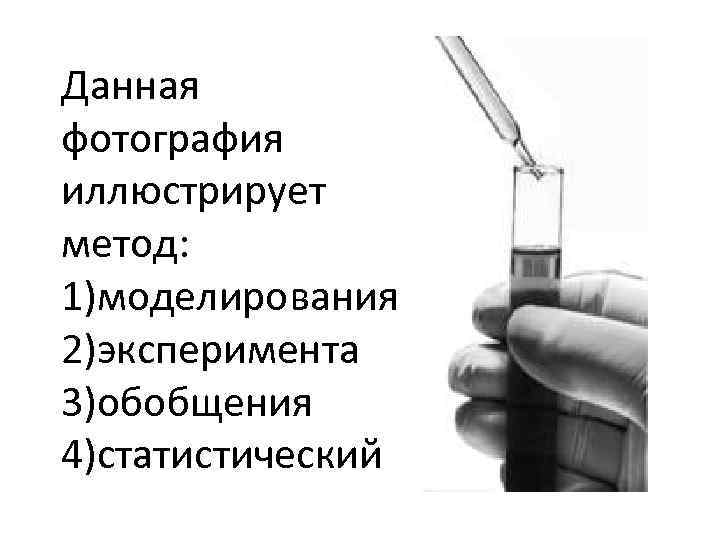 Данная фотография иллюстрирует метод: 1)моделирования 2)эксперимента 3)обобщения 4)статистический 