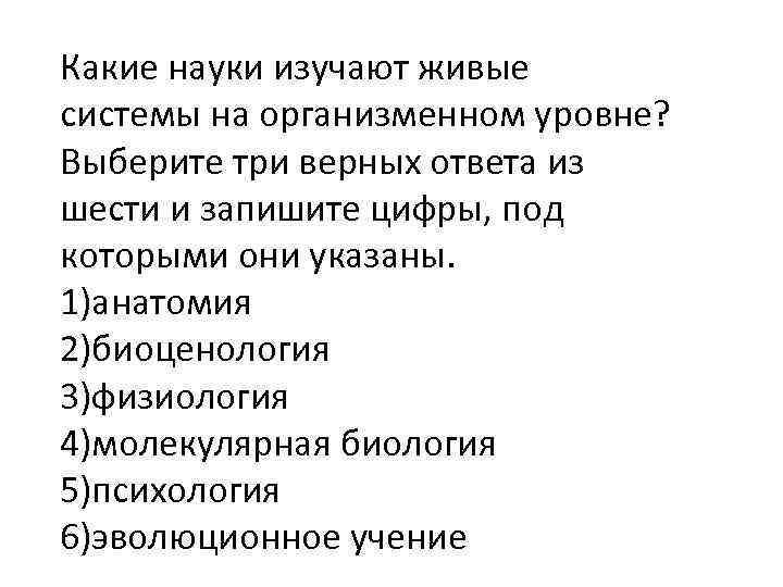 Какие науки изучают живые системы на организменном уровне? Выберите три верных ответа из шести