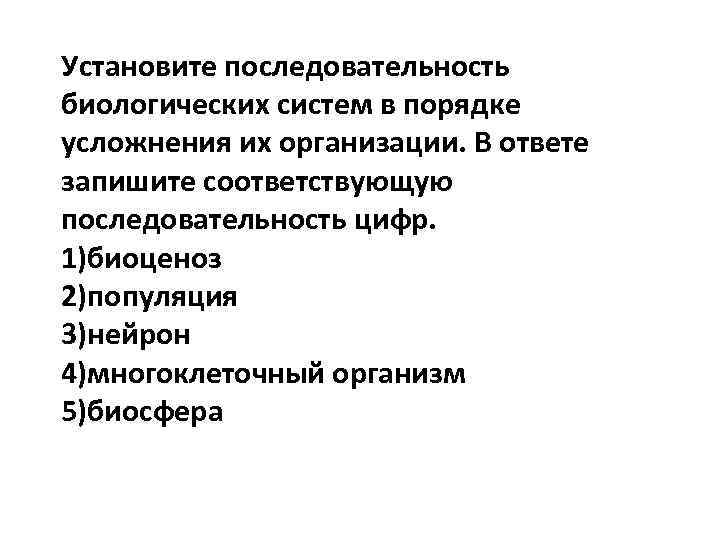 Установите последовательность биологических систем в порядке усложнения их организации. В ответе запишите соответствующую последовательность