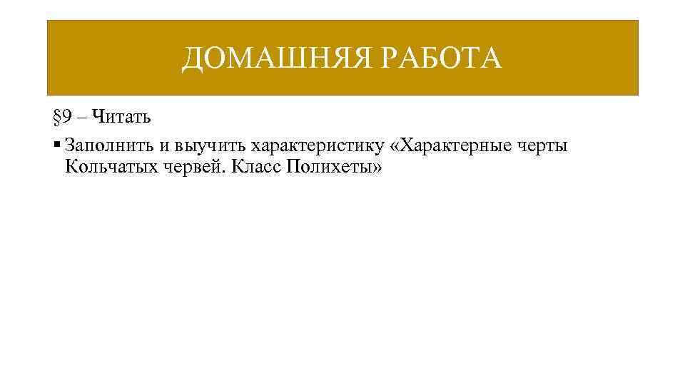 ДОМАШНЯЯ РАБОТА § 9 – Читать § Заполнить и выучить характеристику «Характерные черты Кольчатых