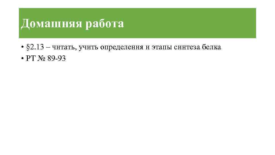 Домашняя работа • § 2. 13 – читать, учить определения и этапы синтеза белка