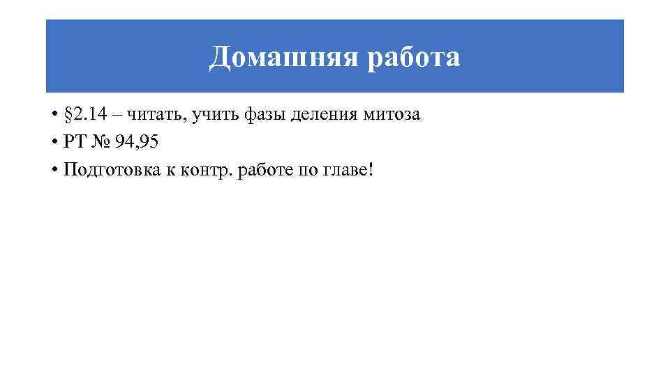 Домашняя работа • § 2. 14 – читать, учить фазы деления митоза • РТ