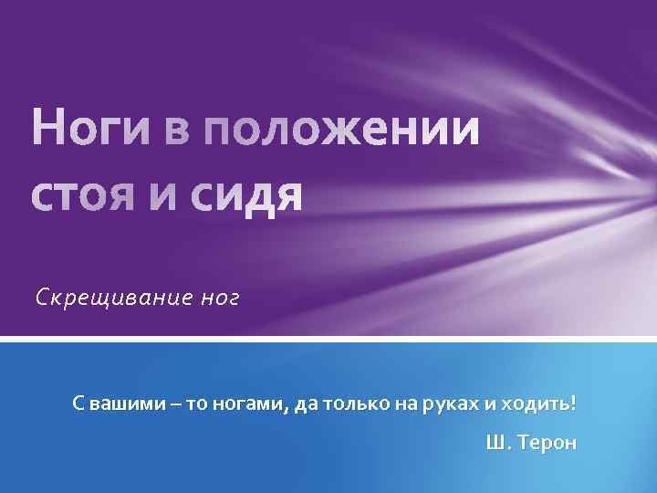 Скрещивание ног С вашими – то ногами, да только на руках и ходить! Ш.