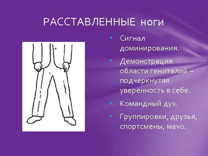 РАССТАВЛЕННЫЕ ноги • Сигнал доминирования. • Демонстрация области гениталий – подчёркнутая уверенность в себе.