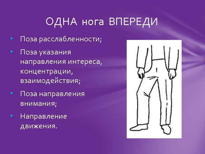 ОДНА нога ВПЕРЕДИ • Поза расслабленности; • Поза указания направления интереса, концентрации, взаимодействия; •