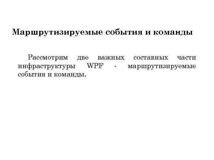 Маршрутизируемые события и команды Рассмотрим две важных составных части инфраструктуры WPF маршрутизируемые события и