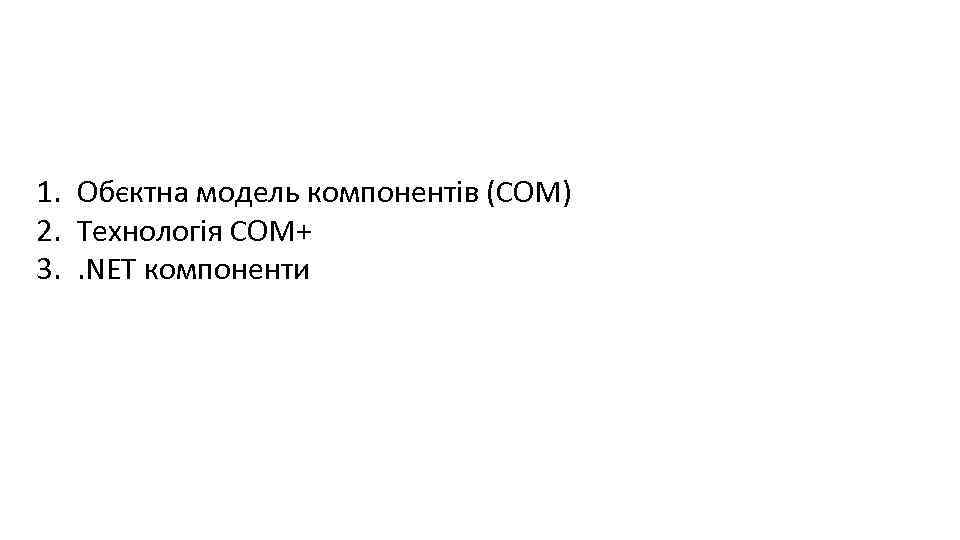 1. Обєктна модель компонентів (СОМ) 2. Технологія СОМ+ 3. . NET компоненти 