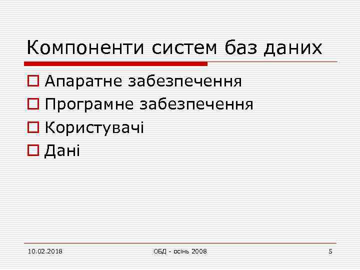 Компоненти систем баз даних o Апаратне забезпечення o Програмне забезпечення o Користувачі o Дані