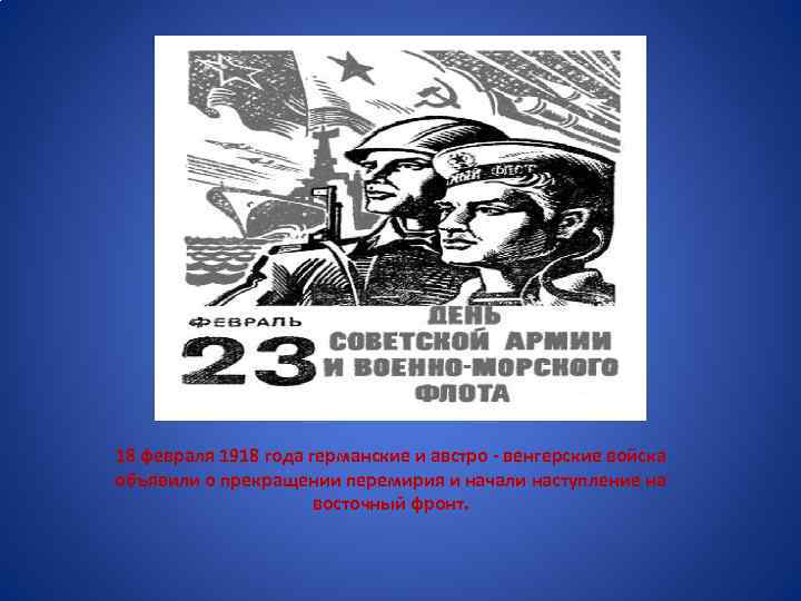 18 февраля 1918 года германские и австро - венгерские войска объявили о прекращении перемирия