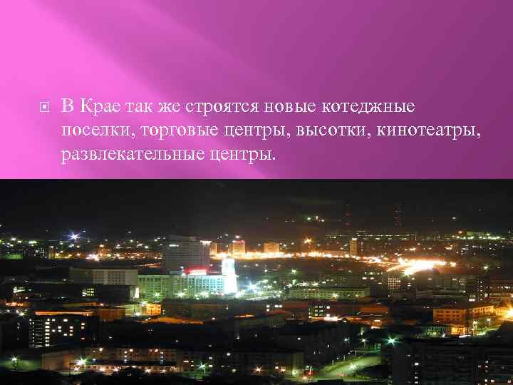  В Крае так же строятся новые котеджные поселки, торговые центры, высотки, кинотеатры, развлекательные
