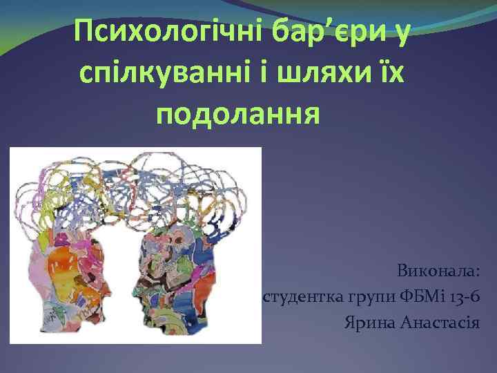 Психологічні бар’єри у спілкуванні і шляхи їх подолання Виконала: студентка групи ФБМі 13 -6