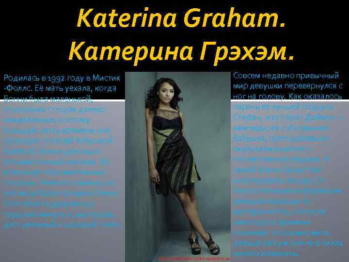 Katerina Graham. Катерина Грэхэм. Родилась в 1992 году в Мистик -Фоллс. Её мать уехала,