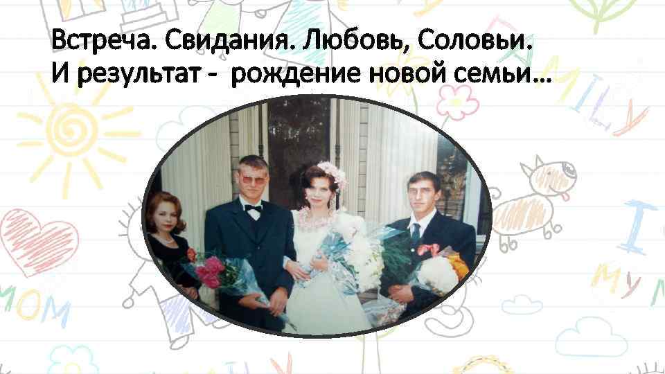 Встреча. Свидания. Любовь, Соловьи. И результат - рождение новой семьи… 