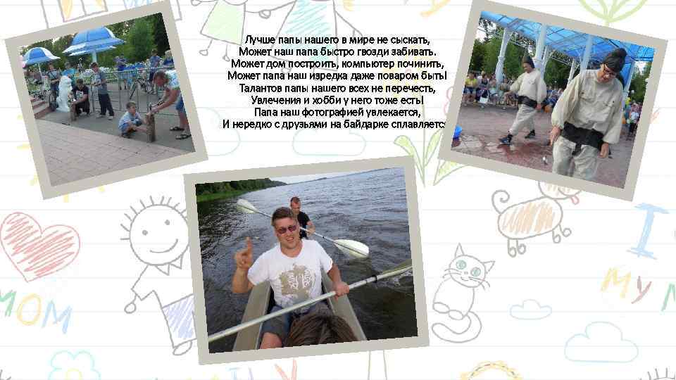 Лучше папы нашего в мире не сыскать, Может наш папа быстро гвозди забивать. Может