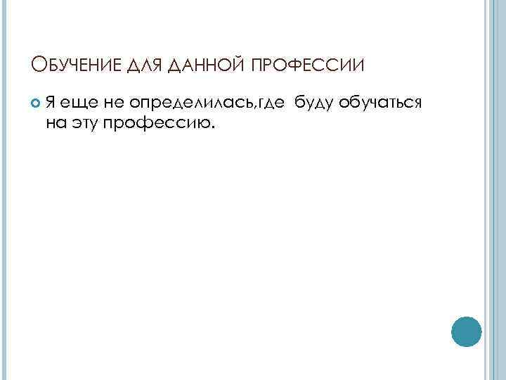 ОБУЧЕНИЕ ДЛЯ ДАННОЙ ПРОФЕССИИ Я еще не определилась, где буду обучаться на эту профессию.