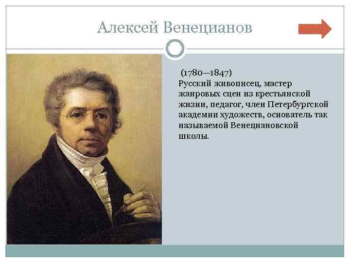 Алексей Венецианов (1780— 1847) Русский живописец, мастер жанровых сцен из крестьянской жизни, педагог, член