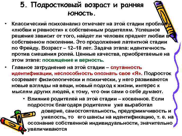 5. Подростковый возраст и ранняя юность. • Классический психоанализ отмечает на этой стадии проблему