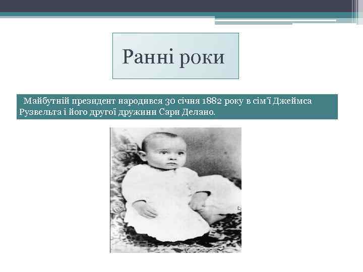 Ранні роки Майбутній президент народився 30 січня 1882 року в сім’ї Джеймса Рузвельта і