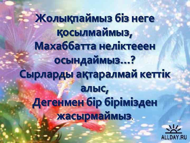 Жолықпаймыз біз неге қосылмаймыз, Махаббатта неліктееен осындаймыз…? Сырларды ақтаралмай кеттік алыс, Дегенмен бірімізден жасырмаймыз.
