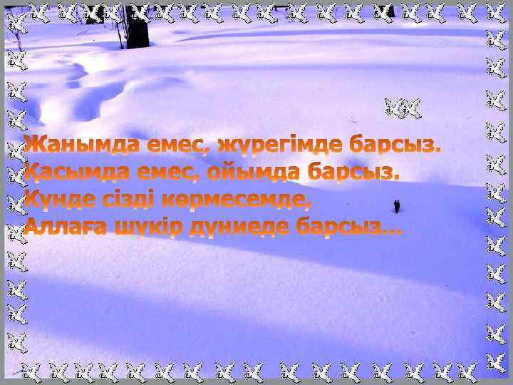 Жанымда емес, жүрегімде барсың. Қасымда емес, ойымда барсың. Күнде сені көрмесемде, Аллаға шүкір дүниеде