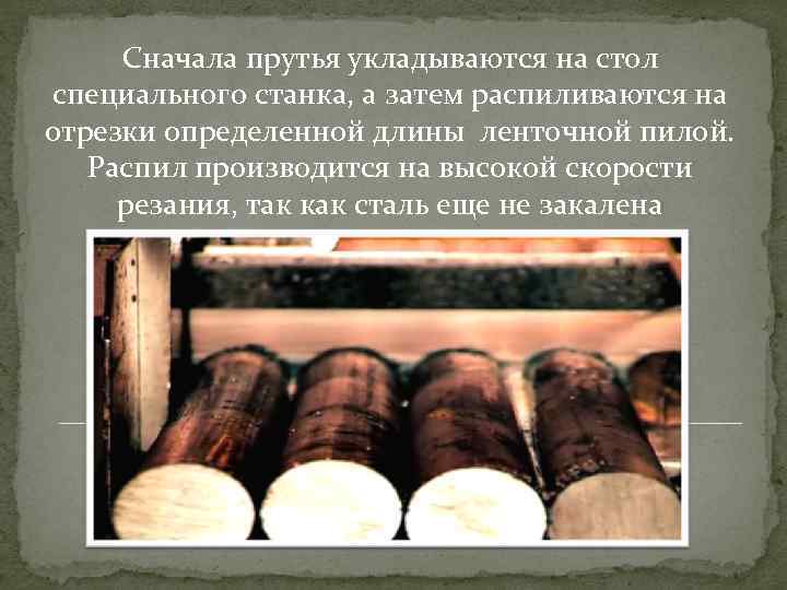 Сначала прутья укладываются на стол специального станка, а затем распиливаются на отрезки определенной длины