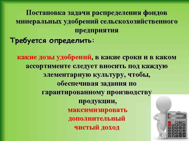 Постановка задачи распределения фондов минеральных удобрений сельскохозяйственного предприятия Требуется определить: какие дозы удобрений, в