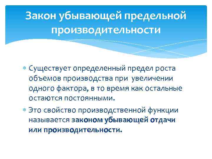 Закон убывающей предельной производительности Существует определенный предел роста объемов производства при увеличении одного фактора,