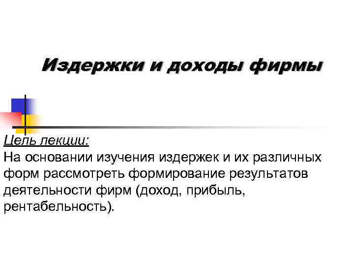 Издержки и доходы фирмы Цель лекции: На основании изучения издержек и их различных форм