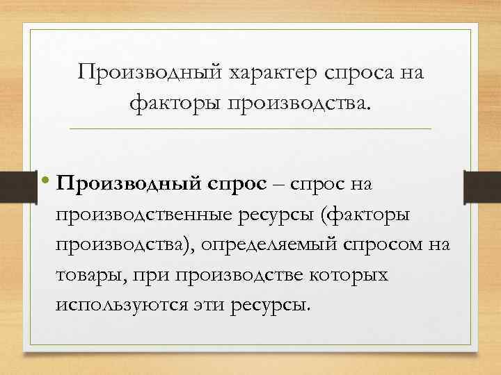 Производный характер спроса на факторы производства. • Производный спрос – спрос на производственные ресурсы