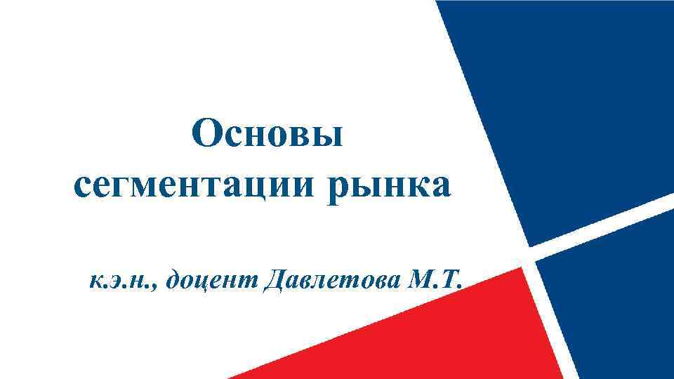  Основы сегментации рынка к. э. н. , доцент Давлетова М. Т. 